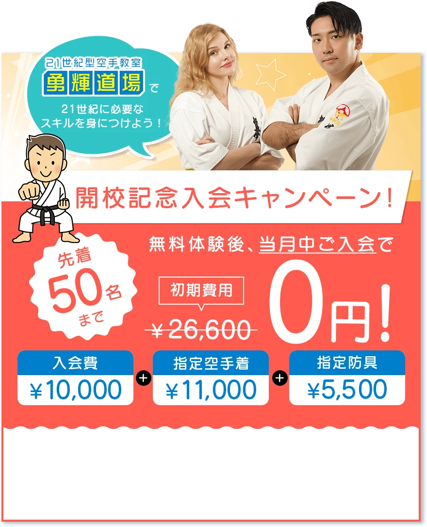 開校記念入会キャンペーン！無料体験後、当月中ご入会で初期費用26,600円が0円！先着50名まで。入会費10,000円＋指定空手着11,000円＋指定防具5,500円。