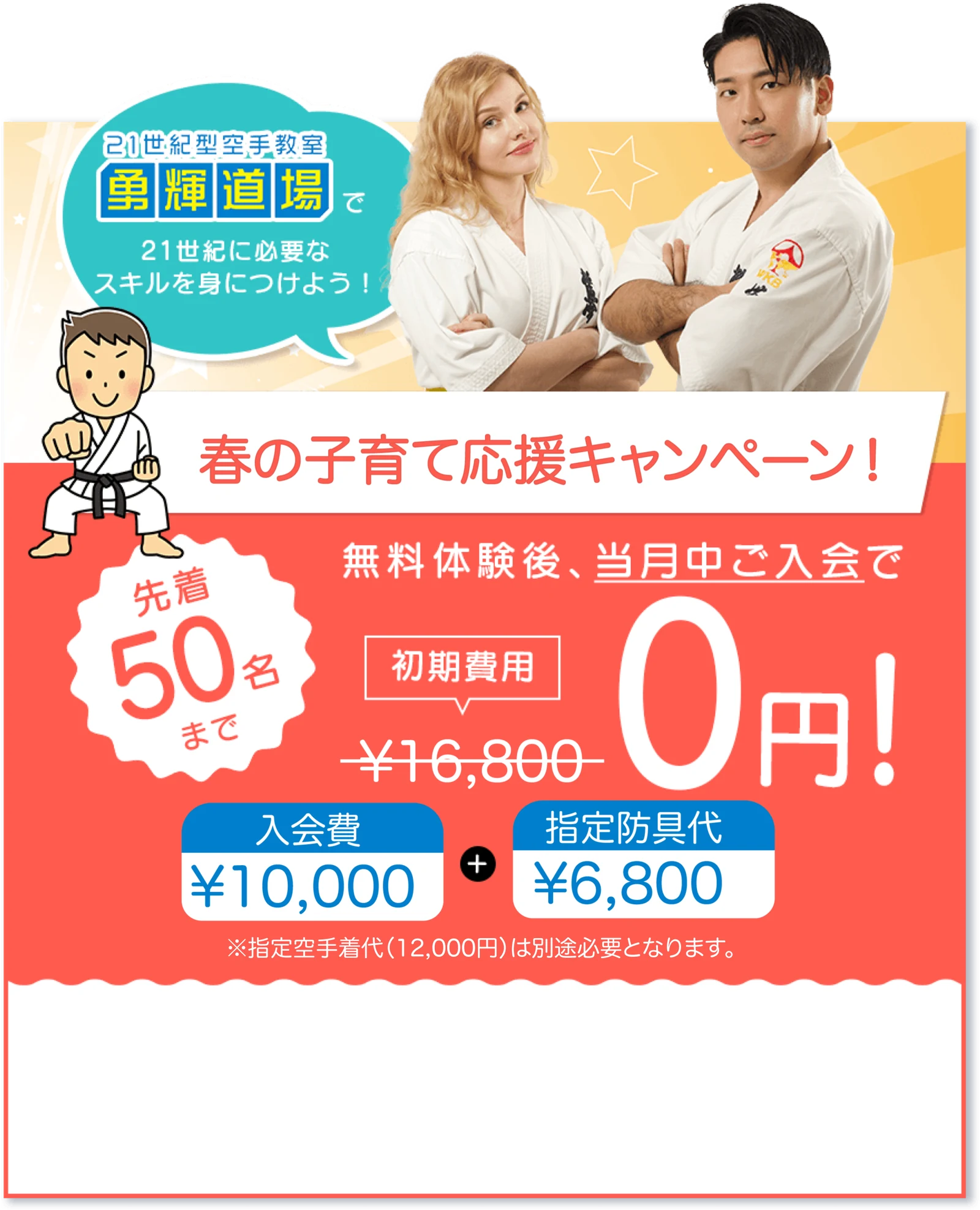 春の子育て応援キャンペーン！無料体験後、当月中ご入会で初期費用16,800円が0円！先着50名まで。入会費10,000円＋指定防具代6,800円。※指定空手着代（12,000円）は別途必要となります。